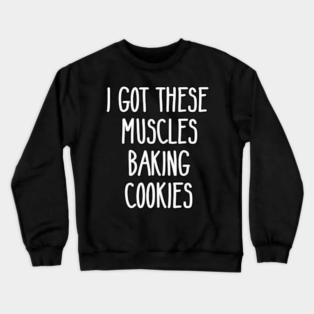 Baker Gift I Got These Muscles Baking Cookies Mom Gym Yoga Crewneck Sweatshirt by JaydeMargulies